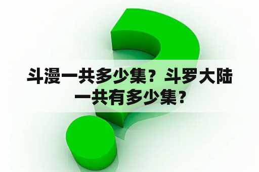 斗漫一共多少集？斗罗大陆一共有多少集？