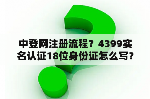 中登网注册流程?4399实名认证18位身份证怎么写? 中登网注册流程?4399实名认证18位身份证怎么写?