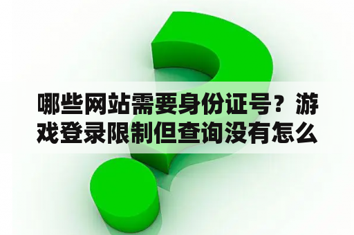 哪些网站需要身份证号?游戏登录限制但查询没有怎么办? 哪些网站需要身份证号?游戏登录限制但查询没有怎么办?