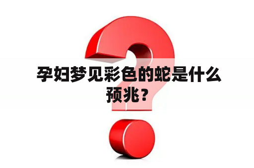  孕妇梦见彩色的蛇是什么预兆？