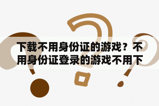 下载不用身份证的游戏？不用身份证登录的游戏不用下载？