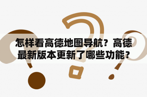 怎样看高德地图导航？高德最新版本更新了哪些功能？