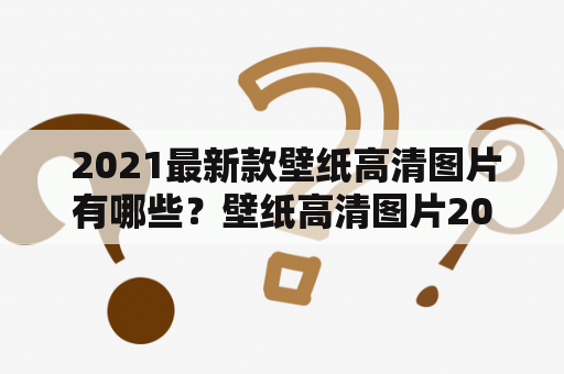  2021最新款壁纸高清图片有哪些？壁纸高清图片2021最新款大全有哪些推荐？