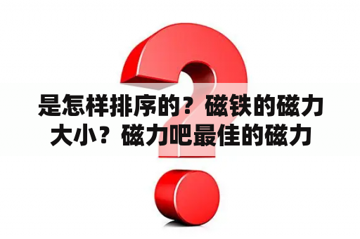 是怎样排序的？磁铁的磁力大小？磁力吧最佳的磁力