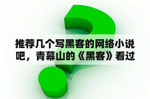 推荐几个写黑客的网络小说吧，青幕山的《黑客》看过了？黑客小说排行榜完本经典之作？