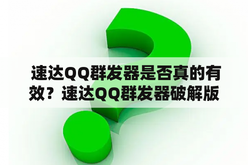  速达QQ群发器是否真的有效？速达QQ群发器破解版是否可靠？