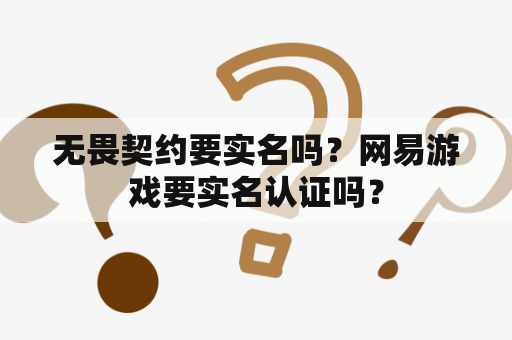 无畏契约要实名吗？网易游戏要实名认证吗？