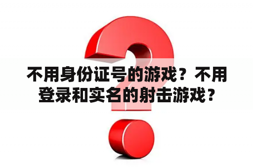 不用身份证号的游戏？不用登录和实名的射击游戏？
