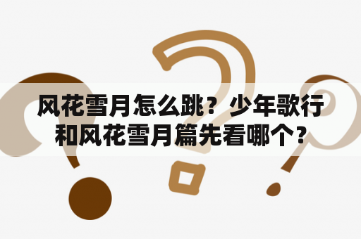 风花雪月怎么跳？少年歌行和风花雪月篇先看哪个？