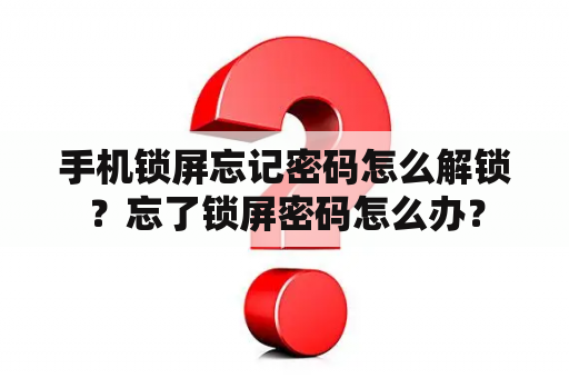 手机锁屏忘记密码怎么解锁？忘了锁屏密码怎么办？