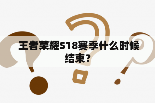  王者荣耀S18赛季什么时候结束？