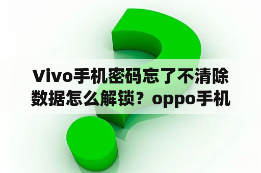 Vivo手机密码忘了不清除数据怎么解锁？oppo手机密码忘了不删除数据怎么解锁？