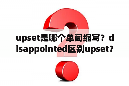 upset是哪个单词缩写？disappointed区别upset？