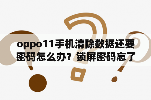 oppo11手机清除数据还要密码怎么办？锁屏密码忘了清楚数据要密码怎么办