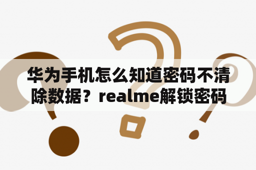 华为手机怎么知道密码不清除数据？realme解锁密码忘了怎么办，又不想清理数据？