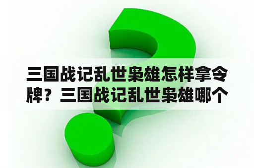 三国战记乱世枭雄怎样拿令牌？三国战记乱世枭雄哪个版本可以单人四剑？