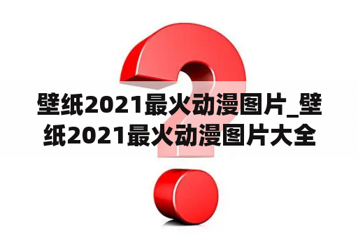 壁纸2021最火动漫图片_壁纸2021最火动漫图片大全