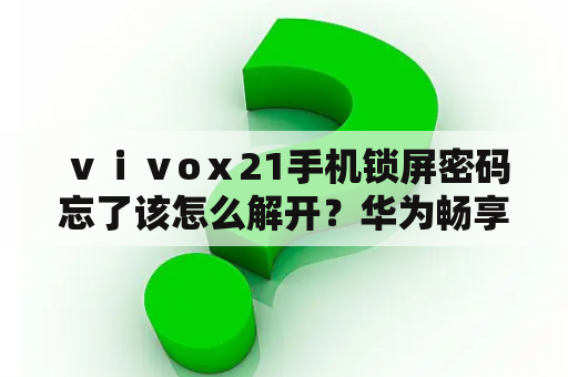 ⅴⅰⅴoⅹ21手机锁屏密码忘了该怎么解开？华为畅享20怎么解锁密码？