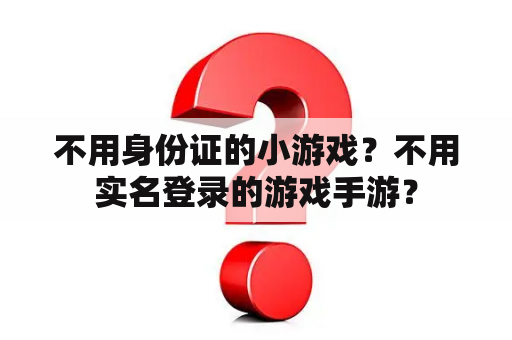 不用身份证的小游戏？不用实名登录的游戏手游？