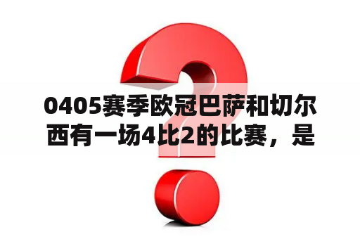 0405赛季欧冠巴萨和切尔西有一场4比2的比赛，是什么样的比赛，半决赛吗？09年欧冠半决赛切尔西对巴萨巴萨门将是谁？