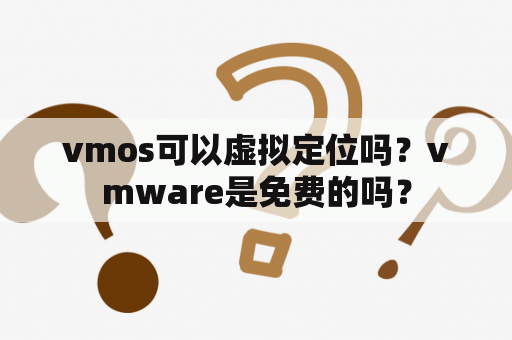 vmos可以虚拟定位吗？vmware是免费的吗？