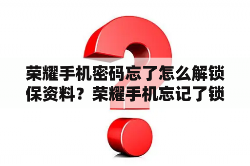 荣耀手机密码忘了怎么解锁保资料？荣耀手机忘记了锁屏密码怎么办？