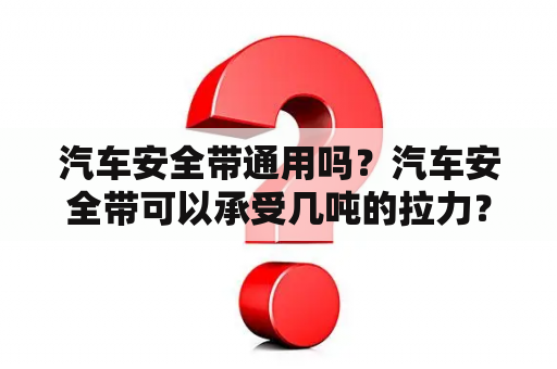 汽车安全带通用吗？汽车安全带可以承受几吨的拉力？