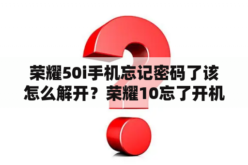 荣耀50i手机忘记密码了该怎么解开？荣耀10忘了开机密码怎么解？