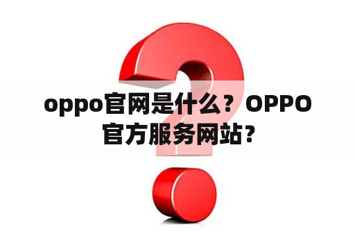 oppo官网是什么？OPPO官方服务网站？