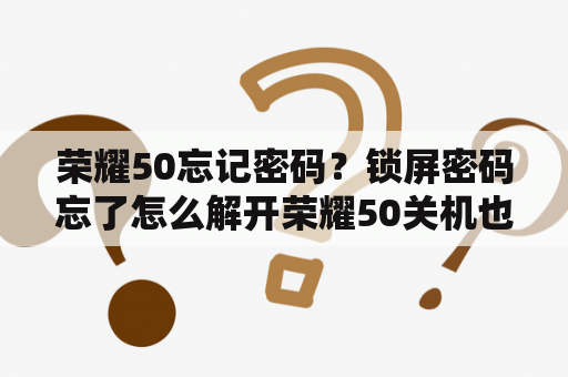 荣耀50忘记密码？锁屏密码忘了怎么解开荣耀50关机也要密码怎么办