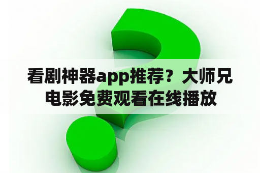 看剧神器app推荐？大师兄电影免费观看在线播放