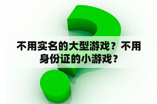 不用实名的大型游戏？不用身份证的小游戏？