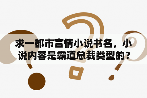 求一都市言情小说书名，小说内容是霸道总裁类型的？女主是军人的小说？