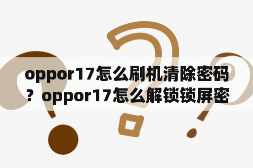 oppor17怎么刷机清除密码？oppor17怎么解锁锁屏密码不刷机？