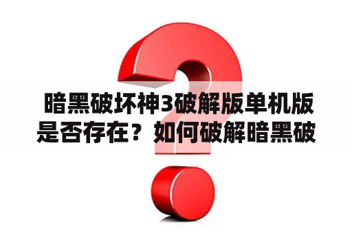  暗黑破坏神3破解版单机版是否存在？如何破解暗黑破坏神3？