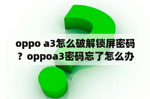 oppo a3怎么破解锁屏密码？oppoa3密码忘了怎么办清除数据要密码？