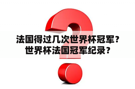 法国得过几次世界杯冠军？世界杯法国冠军纪录？