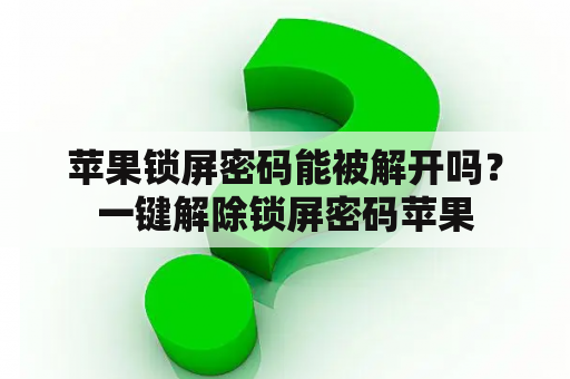 苹果锁屏密码能被解开吗？一键解除锁屏密码苹果