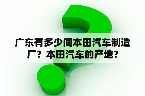 广东有多少间本田汽车制造厂？本田汽车的产地？