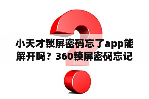 小天才锁屏密码忘了app能解开吗？360锁屏密码忘记了怎么解锁？