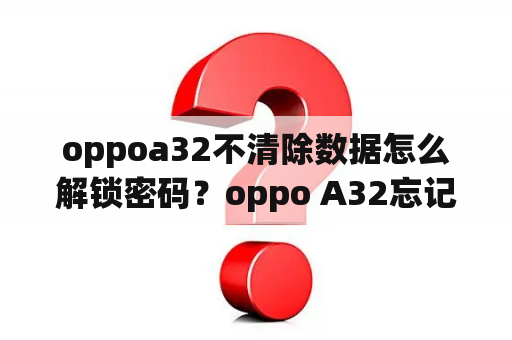 oppoa32不清除数据怎么解锁密码？oppo A32忘记锁屏密码？