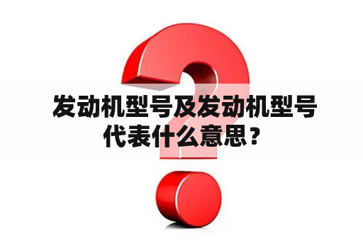  发动机型号及发动机型号代表什么意思？