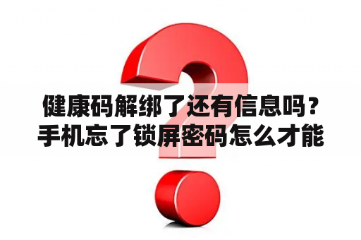 健康码解绑了还有信息吗？手机忘了锁屏密码怎么才能既能解锁又能保留微信里的钱？