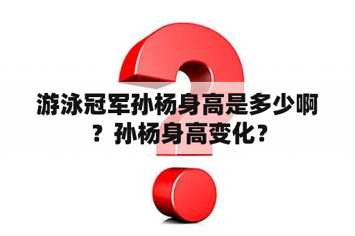 游泳冠军孙杨身高是多少啊？孙杨身高变化？