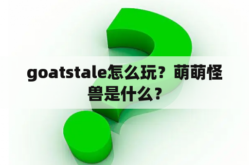 goatstale怎么玩？萌萌怪兽是什么？