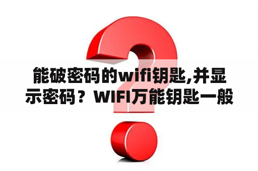 能破密码的wifi钥匙,并显示密码？WIFI万能钥匙一般能破解的密码是什么?要密码而已？