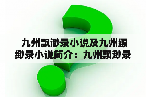  九州飘渺录小说及九州缥缈录小说简介：九州飘渺录和九州缥缈录是同一部小说吗？两者有何不同？