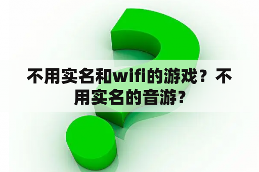 不用实名和wifi的游戏？不用实名的音游？