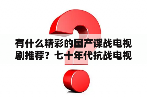 有什么精彩的国产谍战电视剧推荐？七十年代抗战电视剧？