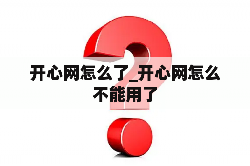 开心网怎么了_开心网怎么不能用了